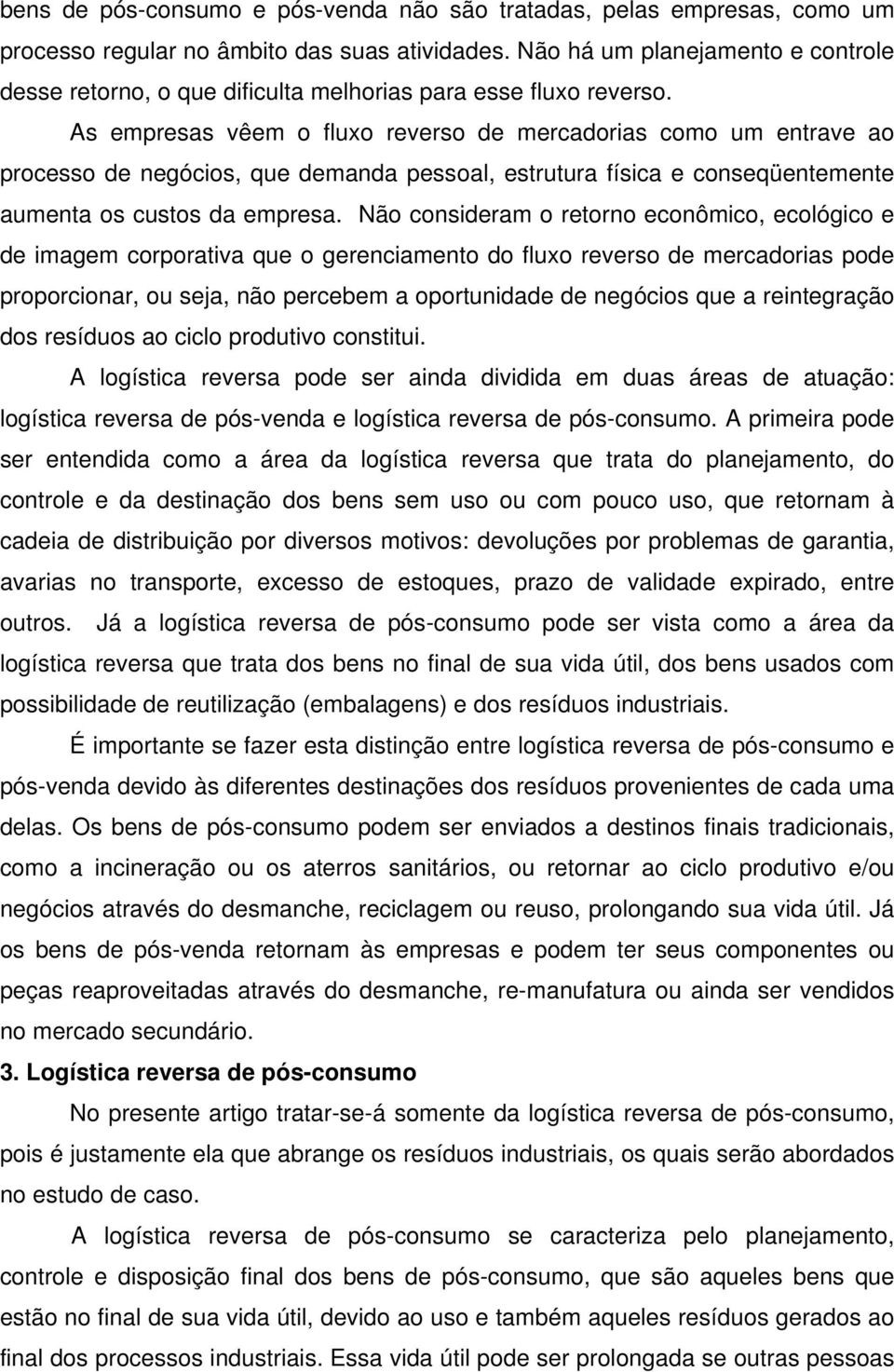 As empresas vêem o fluxo reverso de mercadorias como um entrave ao processo de negócios, que demanda pessoal, estrutura física e conseqüentemente aumenta os custos da empresa.