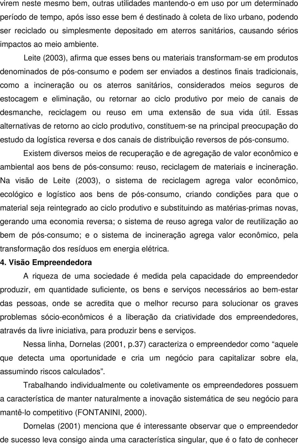 Leite (2003), afirma que esses bens ou materiais transformam-se em produtos denominados de pós-consumo e podem ser enviados a destinos finais tradicionais, como a incineração ou os aterros