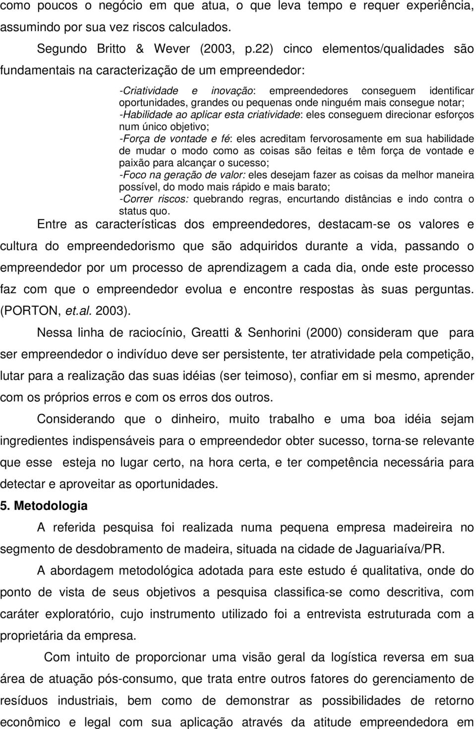 mais consegue notar; -Habilidade ao aplicar esta criatividade: eles conseguem direcionar esforços num único objetivo; -Força de vontade e fé: eles acreditam fervorosamente em sua habilidade de mudar