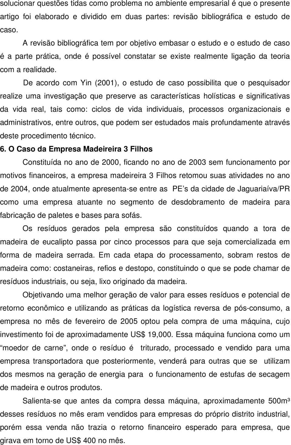 De acordo com Yin (2001), o estudo de caso possibilita que o pesquisador realize uma investigação que preserve as características holísticas e significativas da vida real, tais como: ciclos de vida