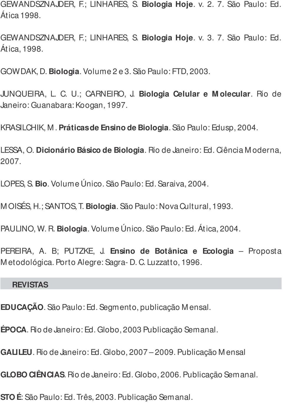 Dicionário Básico de Bioogia. Rio de Janeiro: Ed. Ciência Moderna, 2007. LOPES, S. Bio. Voume Único. São Pauo: Ed. Saraiva, 2004. MOISÉS, H.; SANTOS, T. Bioogia. São Pauo: Nova Cutura, 1993.
