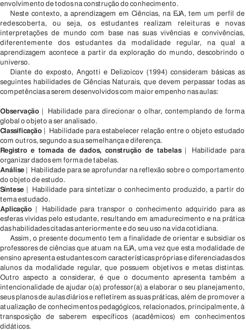 diferentemente dos estudantes da modaidade reguar, na qua a aprendizagem acontece a partir da exporação do mundo, descobrindo o universo.