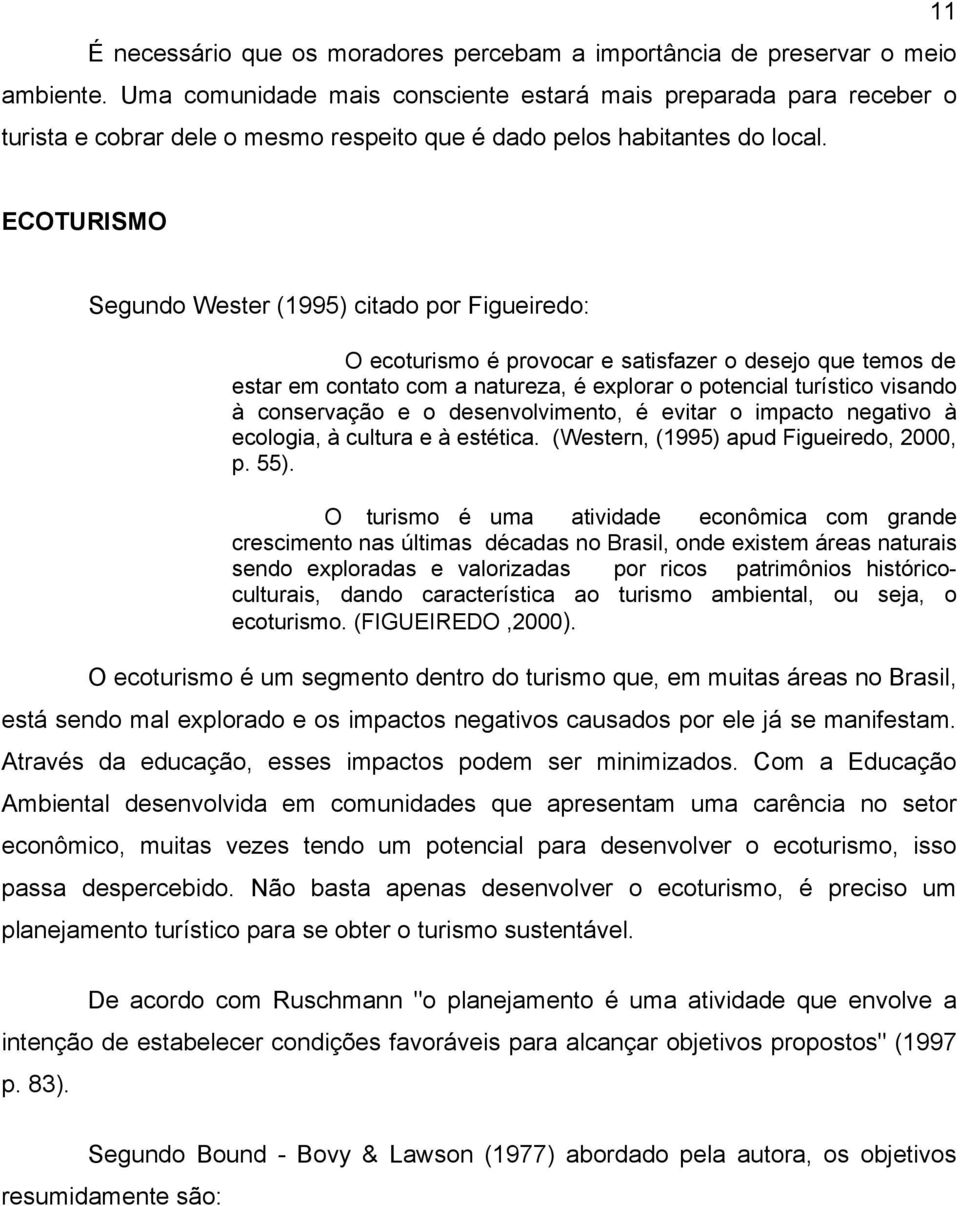 ECOTURISMO Segundo Wester (1995) citado por Figueiredo: O ecoturismo é provocar e satisfazer o desejo que temos de estar em contato com a natureza, é explorar o potencial turístico visando à