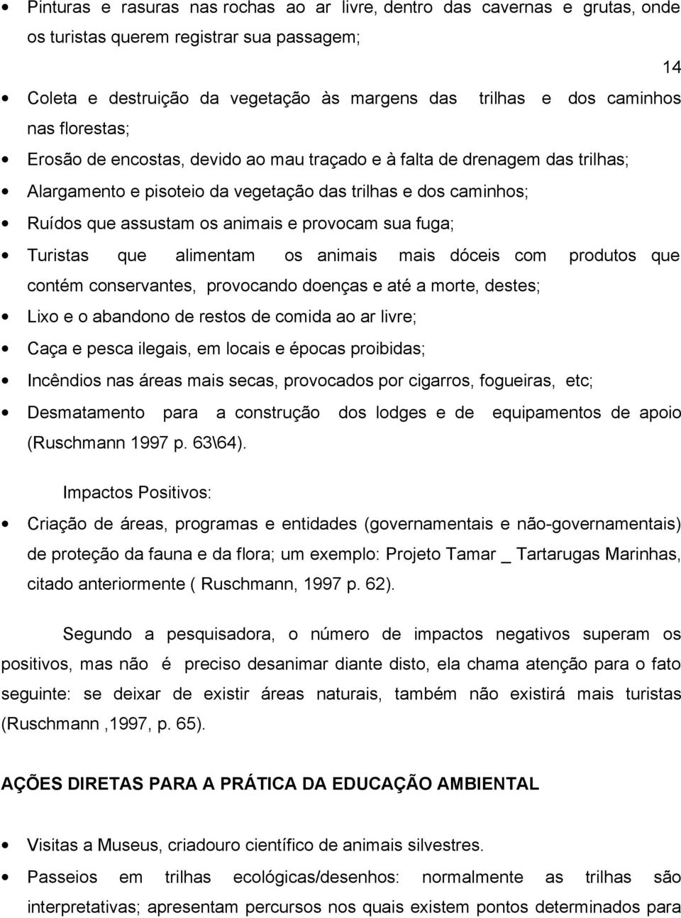 fuga; Turistas que alimentam os animais mais dóceis com produtos que contém conservantes, provocando doenças e até a morte, destes; Lixo e o abandono de restos de comida ao ar livre; Caça e pesca