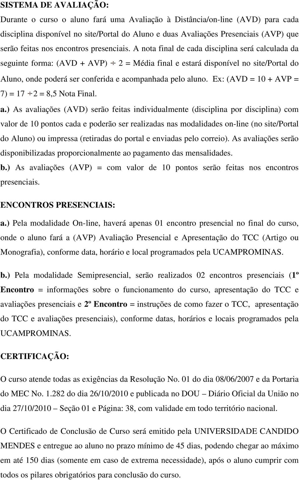 A nota final de cada disciplina será calculada da seguinte forma: (AVD + AVP) 2 = Média final e estará disponível no site/portal do Aluno, onde poderá ser conferida e acompanhada pelo aluno.