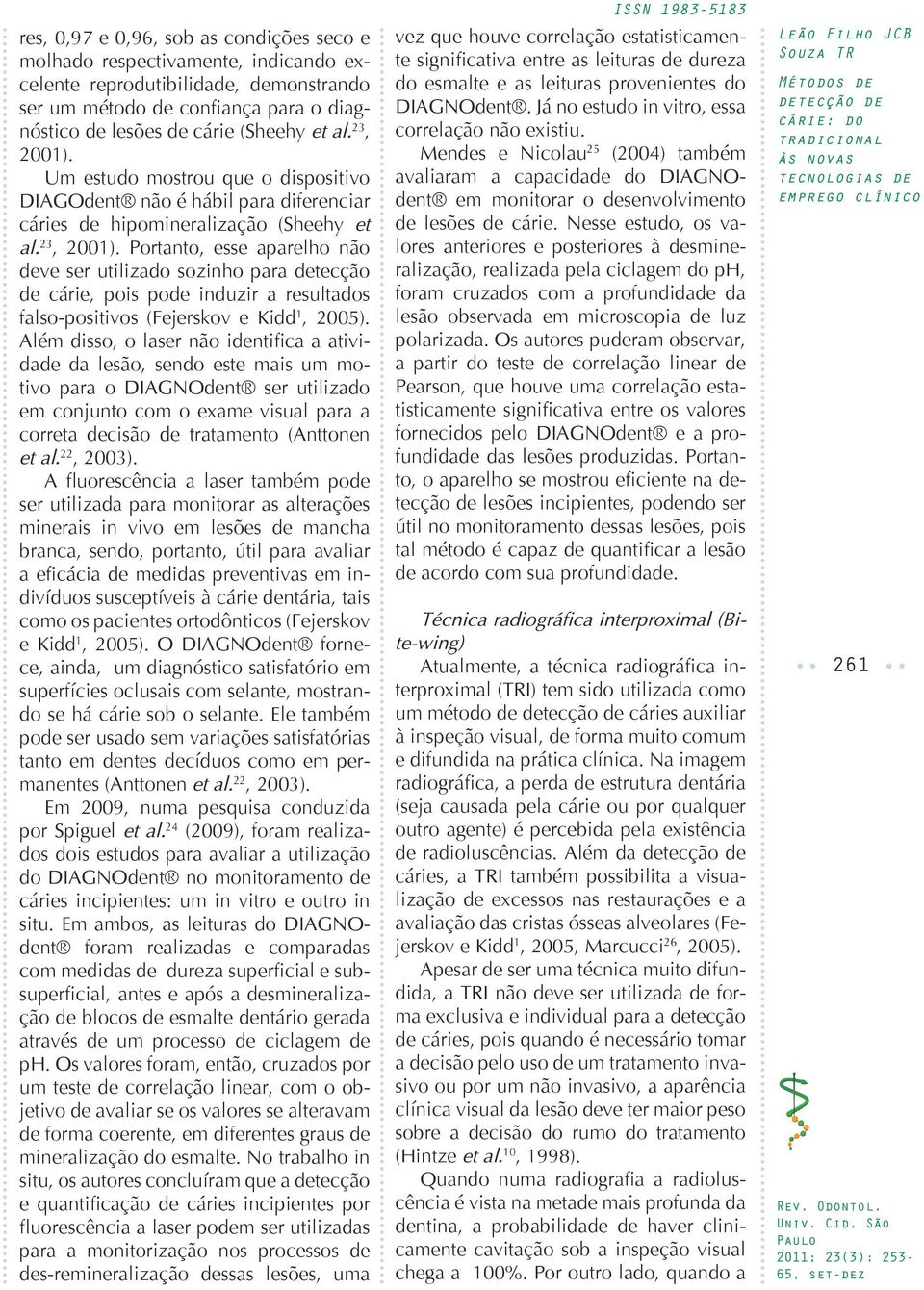 Portanto, esse aparelho não deve ser utilizado sozinho para detecção de cárie, pois pode induzir a resultados falso-positivos (Fejerskov e Kidd 1, 2005).