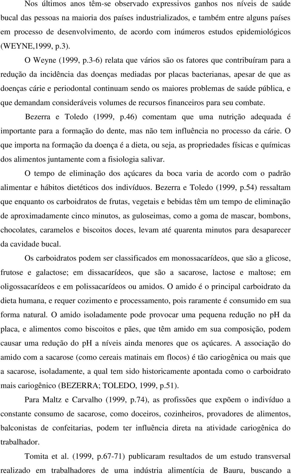 3-6) relata que vários são os fatores que contribuíram para a redução da incidência das doenças mediadas por placas bacterianas, apesar de que as doenças cárie e periodontal continuam sendo os