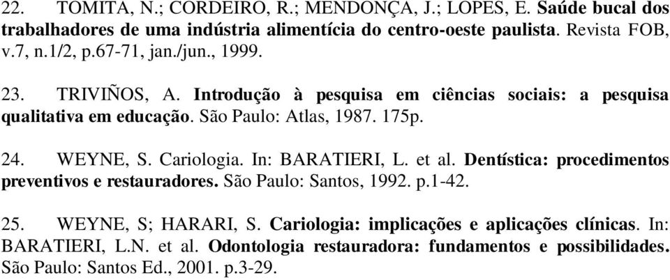 WEYNE, S. Cariologia. In: BARATIERI, L. et al. Dentística: procedimentos preventivos e restauradores. São Paulo: Santos, 1992. p.1-42. 25. WEYNE, S; HARARI, S.