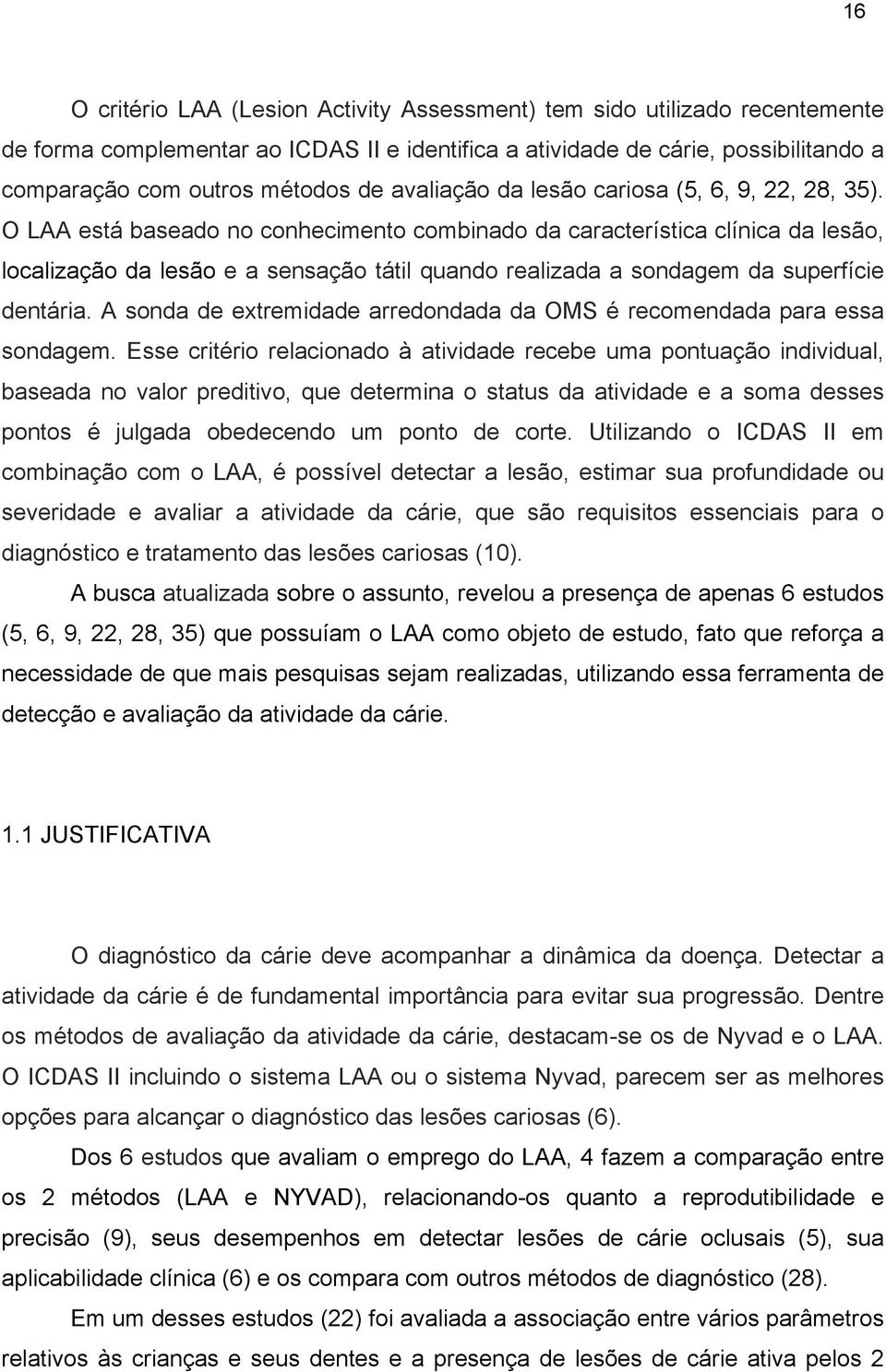 O LAA está baseado no conhecimento combinado da característica clínica da lesão, localização da lesão e a sensação tátil quando realizada a sondagem da superfície dentária.