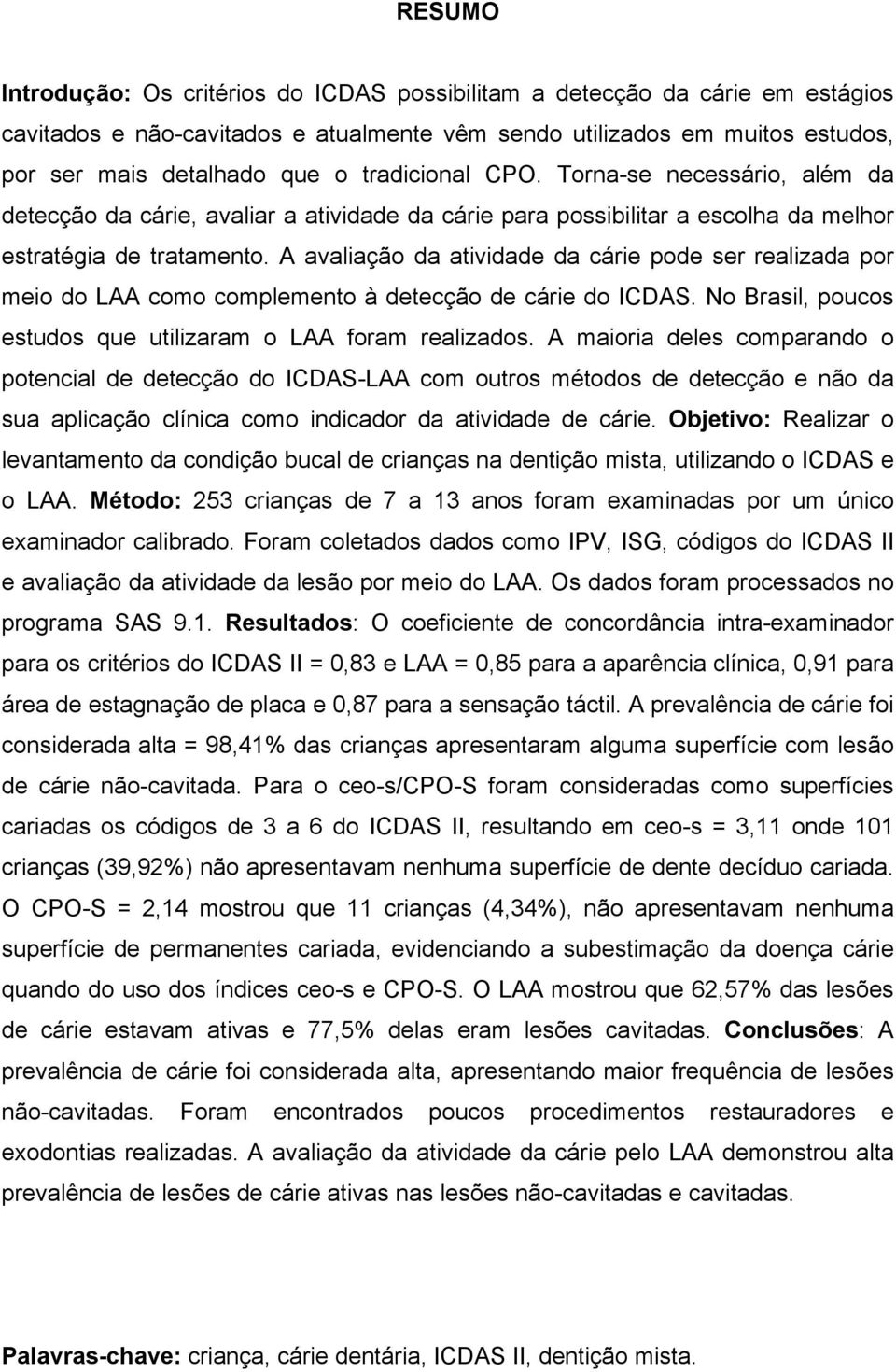 A avaliação da atividade da cárie pode ser realizada por meio do LAA como complemento à detecção de cárie do ICDAS. No Brasil, poucos estudos que utilizaram o LAA foram realizados.