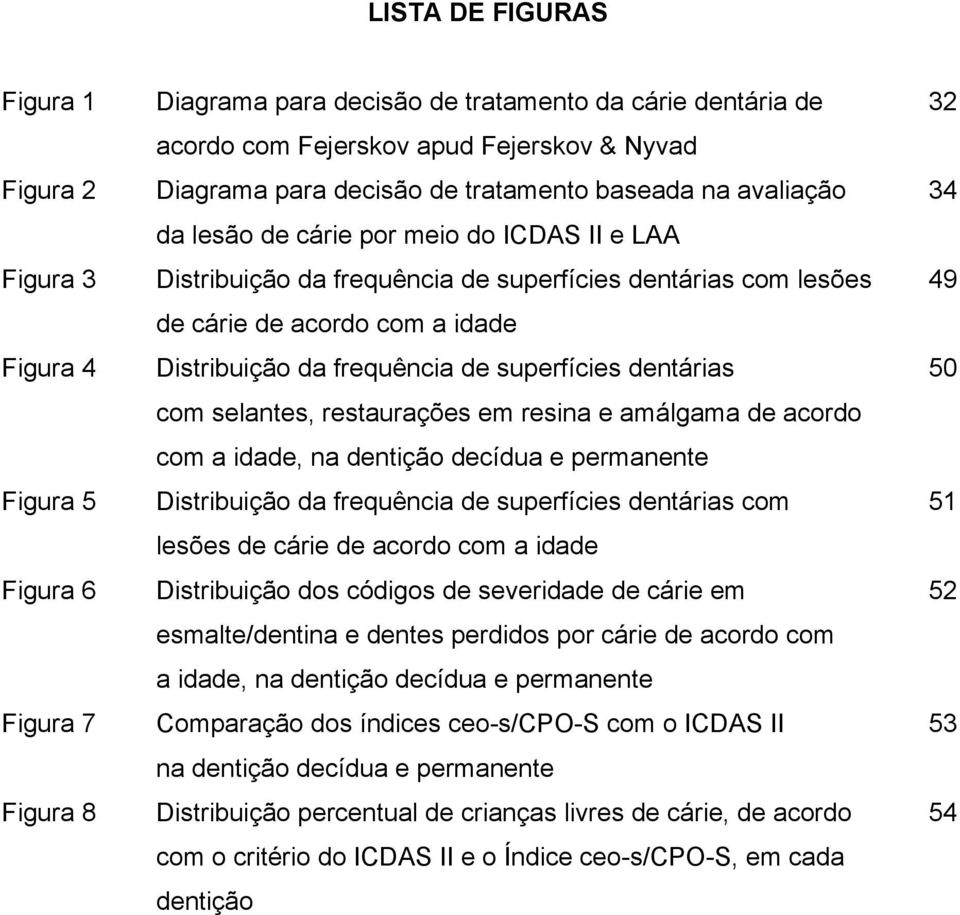 superfícies dentárias 50 com selantes, restaurações em resina e amálgama de acordo com a idade, na dentição decídua e permanente Figura 5 Distribuição da frequência de superfícies dentárias com 51