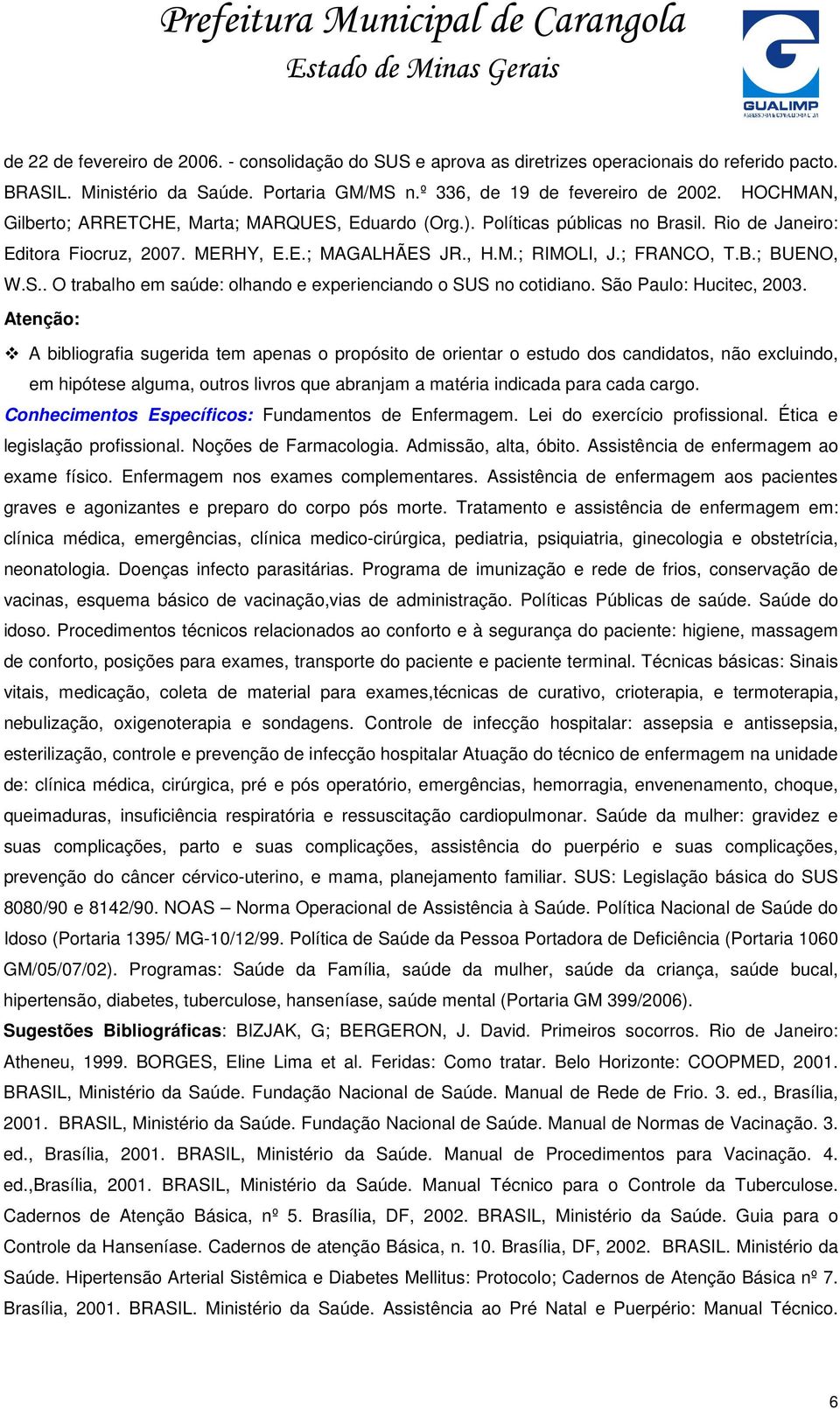S.. O trabalho em saúde: olhando e experienciando o SUS no cotidiano. São Paulo: Hucitec, 2003. Conhecimentos Específicos: Fundamentos de Enfermagem. Lei do exercício profissional.