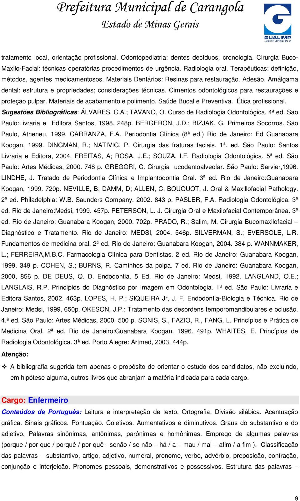 Cimentos odontológicos para restaurações e proteção pulpar. Materiais de acabamento e polimento. Saúde Bucal e Preventiva. Ética profissional. Sugestões Bibliográficas: ÁLVARES, C.A.; TAVANO, O.