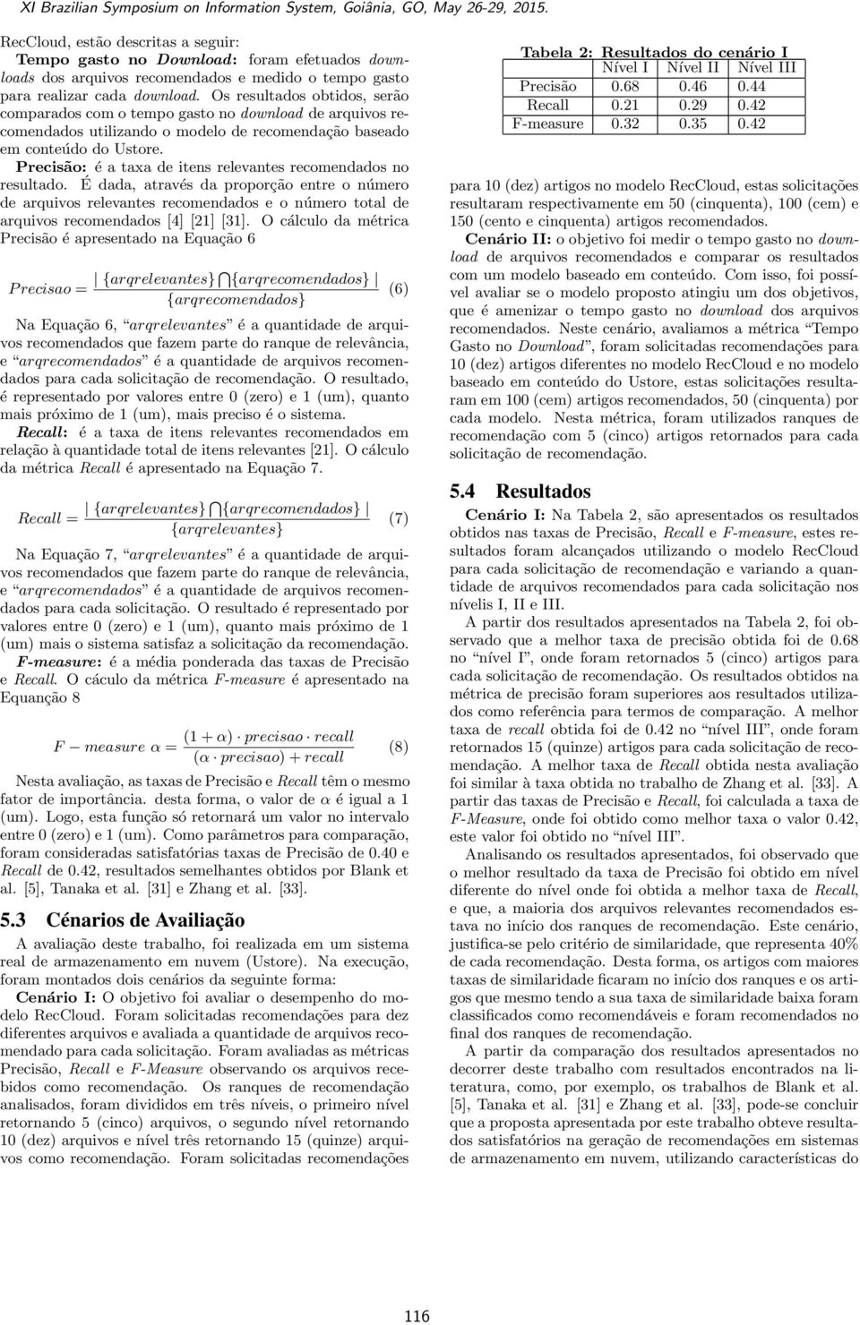 Precisão: é a taxa de ites relevates recomedados o resultado. É dada, através da proporção etre o úmero de arquivos relevates recomedados e o úmero total de arquivos recomedados [4] [21] [31].