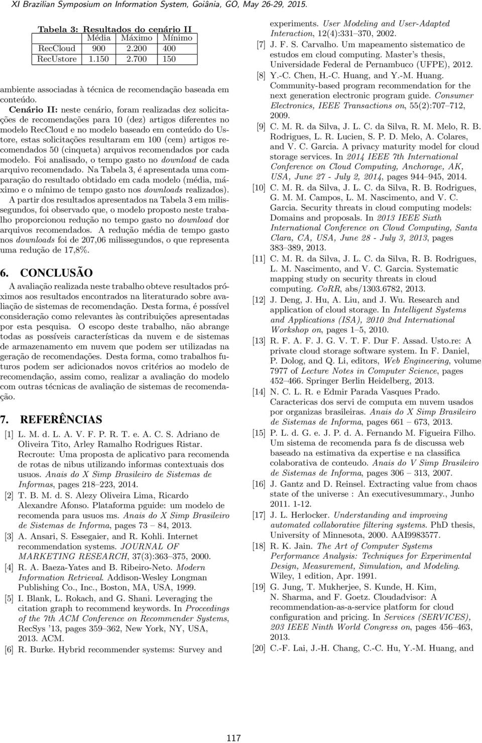 100 (cem) artigos recomedados 50 (ciqueta) arquivos recomedados por cada modelo. Foi aalisado, o tempo gasto o dowload de cada arquivo recomedado.