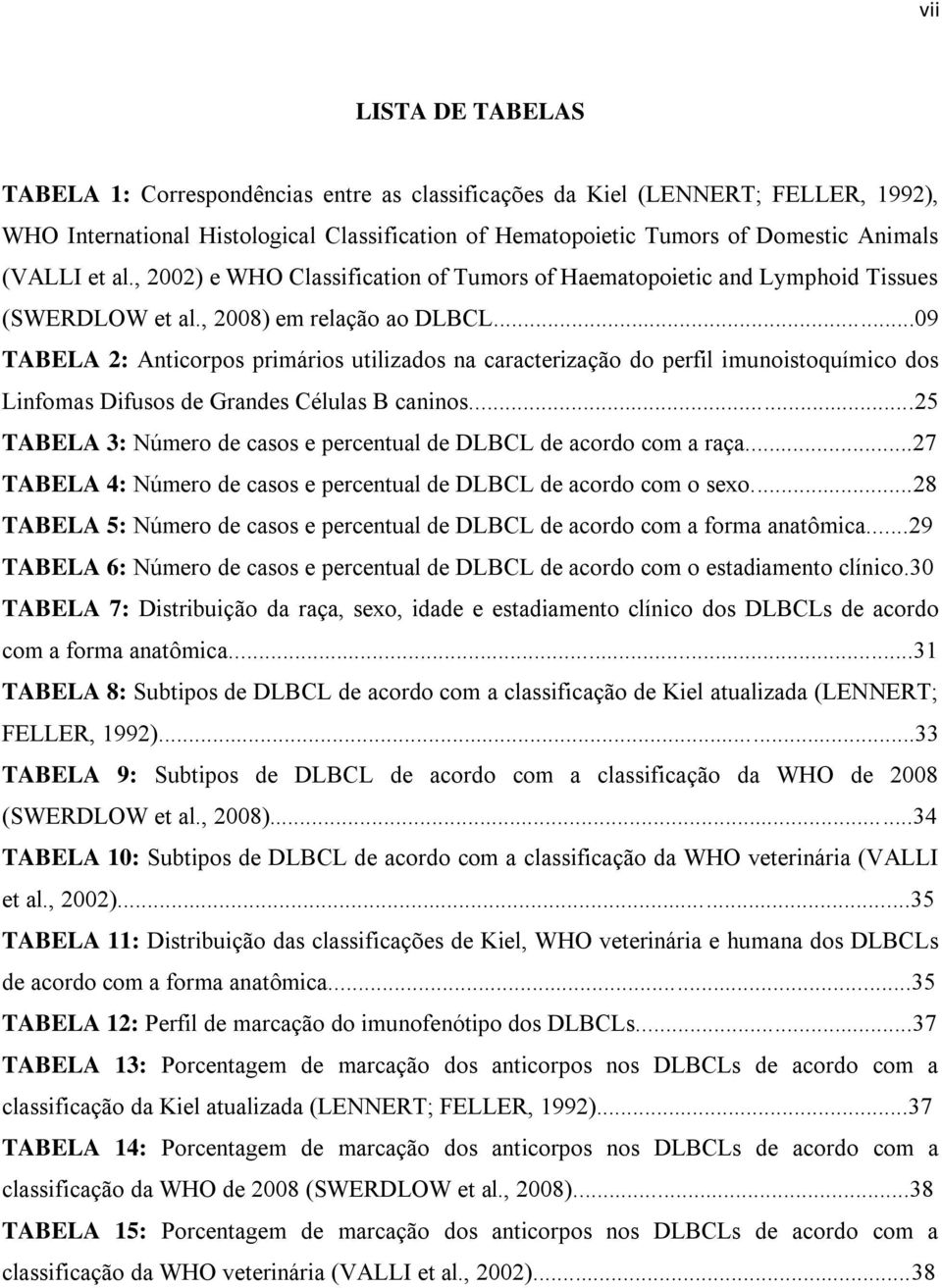 ..09 TABELA 2: Anticorpos primários utilizados na caracterização do perfil imunoistoquímico dos Linfomas Difusos de Grandes Células B caninos.