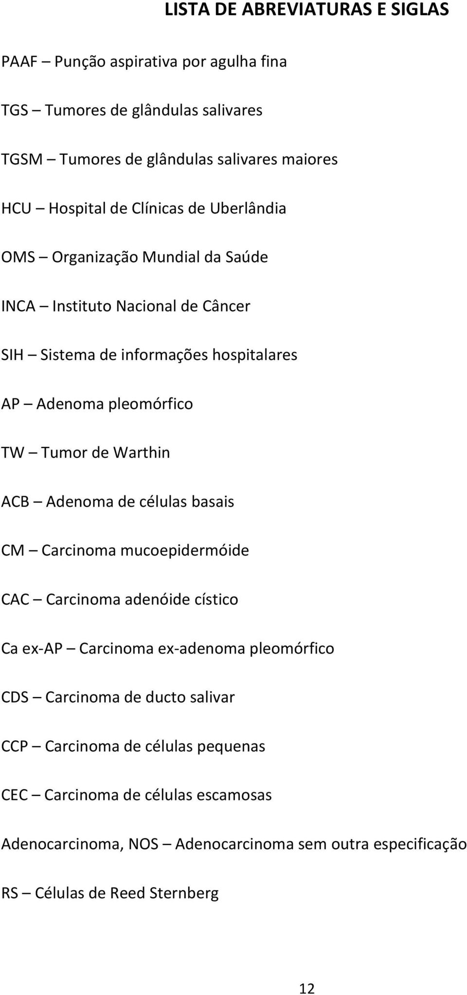 Warthin ACB Adenoma de células basais CM Carcinoma mucoepidermóide CAC Carcinoma adenóide cístico Ca ex-ap Carcinoma ex-adenoma pleomórfico CDS Carcinoma de ducto