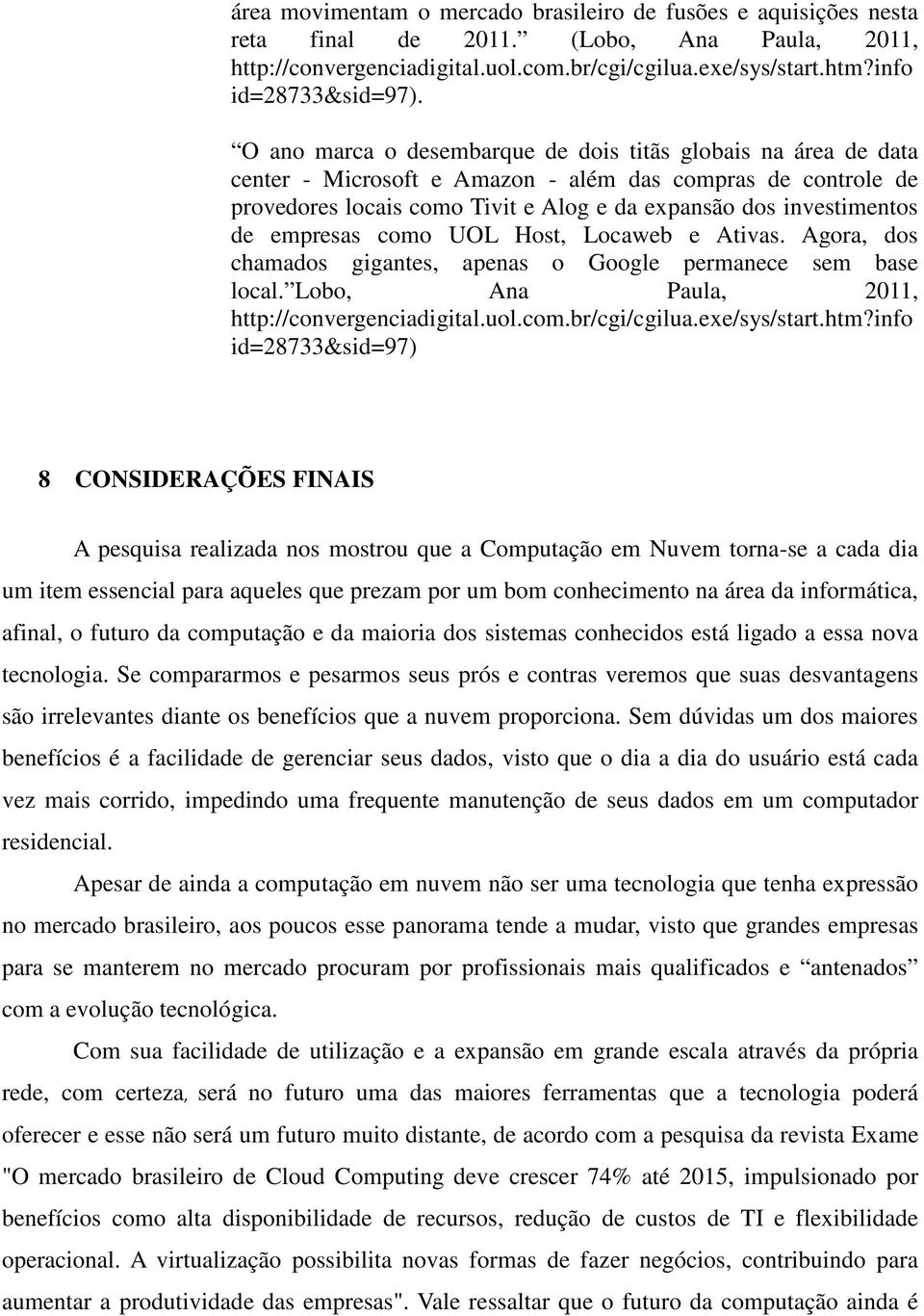 empresas como UOL Host, Locaweb e Ativas. Agora, dos chamados gigantes, apenas o Google permanece sem base local. Lobo, Ana Paula, 2011, http://convergenciadigital.uol.com.br/cgi/cgilua.exe/sys/start.