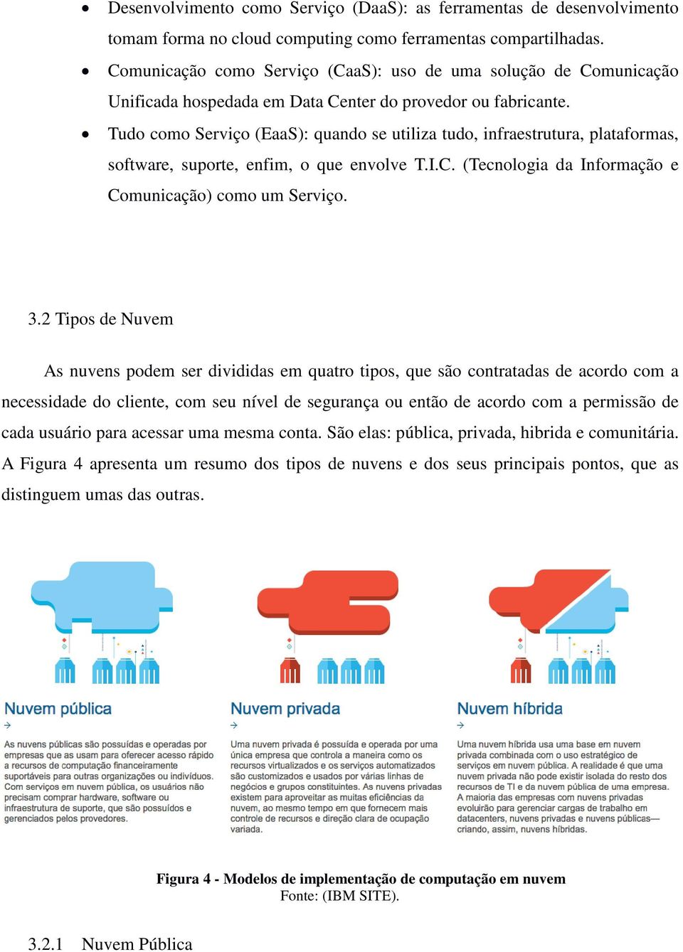 Tudo como Serviço (EaaS): quando se utiliza tudo, infraestrutura, plataformas, software, suporte, enfim, o que envolve T.I.C. (Tecnologia da Informação e Comunicação) como um Serviço. 3.