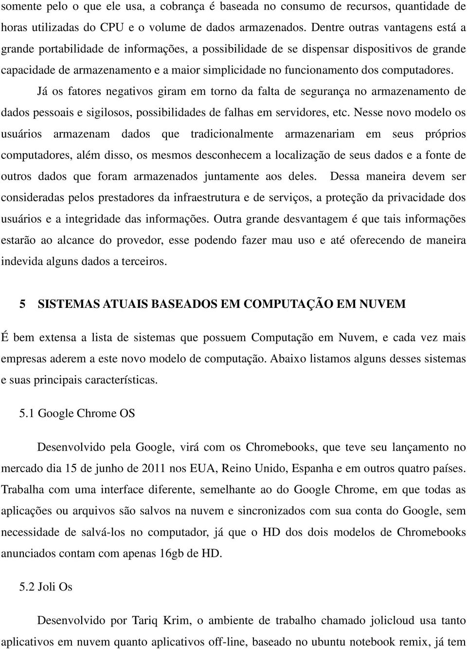 computadores. Já os fatores negativos giram em torno da falta de segurança no armazenamento de dados pessoais e sigilosos, possibilidades de falhas em servidores, etc.