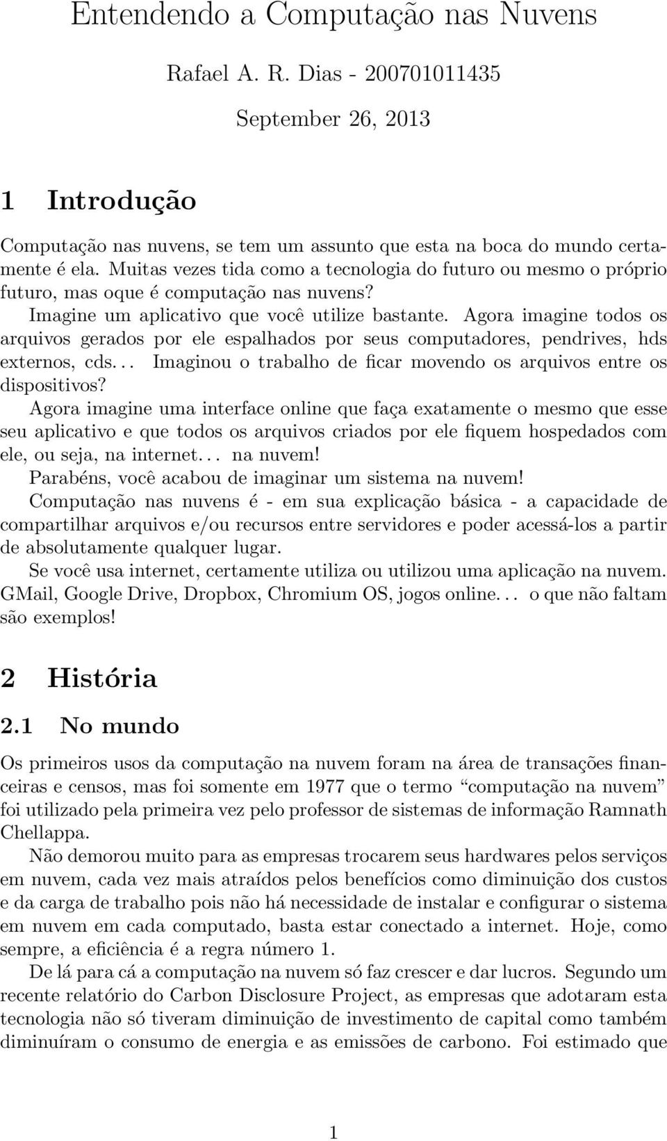 Agora imagine todos os arquivos gerados por ele espalhados por seus computadores, pendrives, hds externos, cds... Imaginou o trabalho de ficar movendo os arquivos entre os dispositivos?