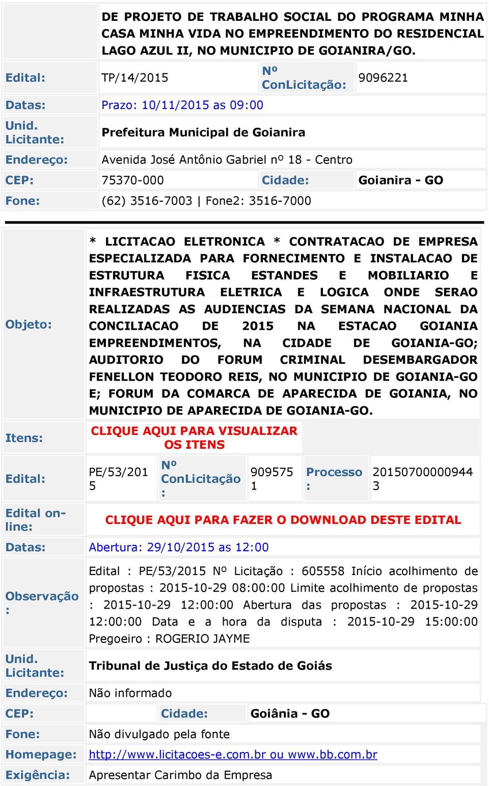 Fone2: 3516-7000 Itens: * LICITACAO ELETRONICA * CONTRATACAO DE EMPRESA ESPECIALIZADA PARA FORNECIMENTO E INSTALACAO DE ESTRUTURA FISICA ESTANDES E MOBILIARIO E INFRAESTRUTURA ELETRICA E LOGICA ONDE