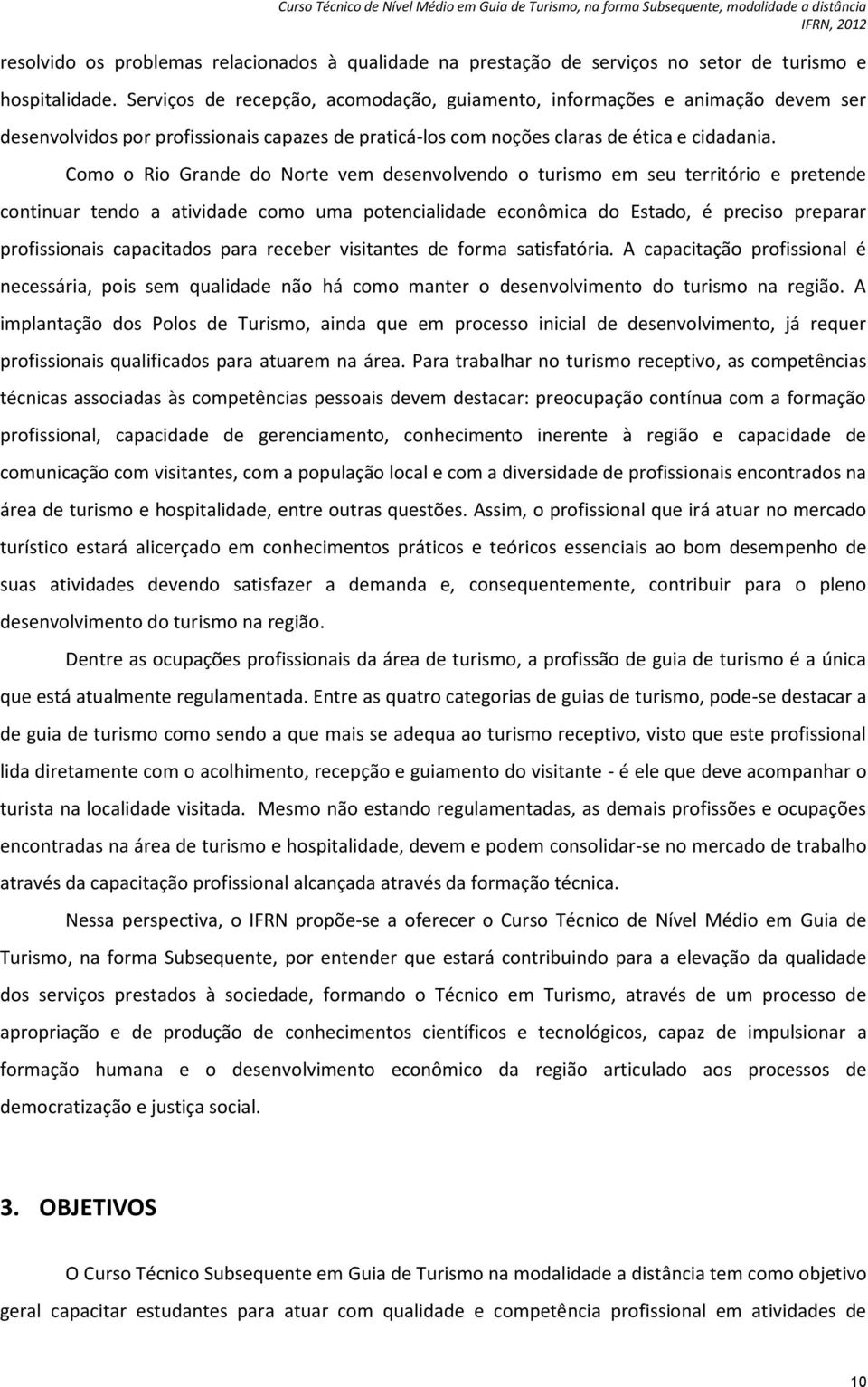 Como o Rio Grande do Norte vem desenvolvendo o turismo em seu território e pretende continuar tendo a atividade como uma potencialidade econômica do Estado, é preciso preparar profissionais