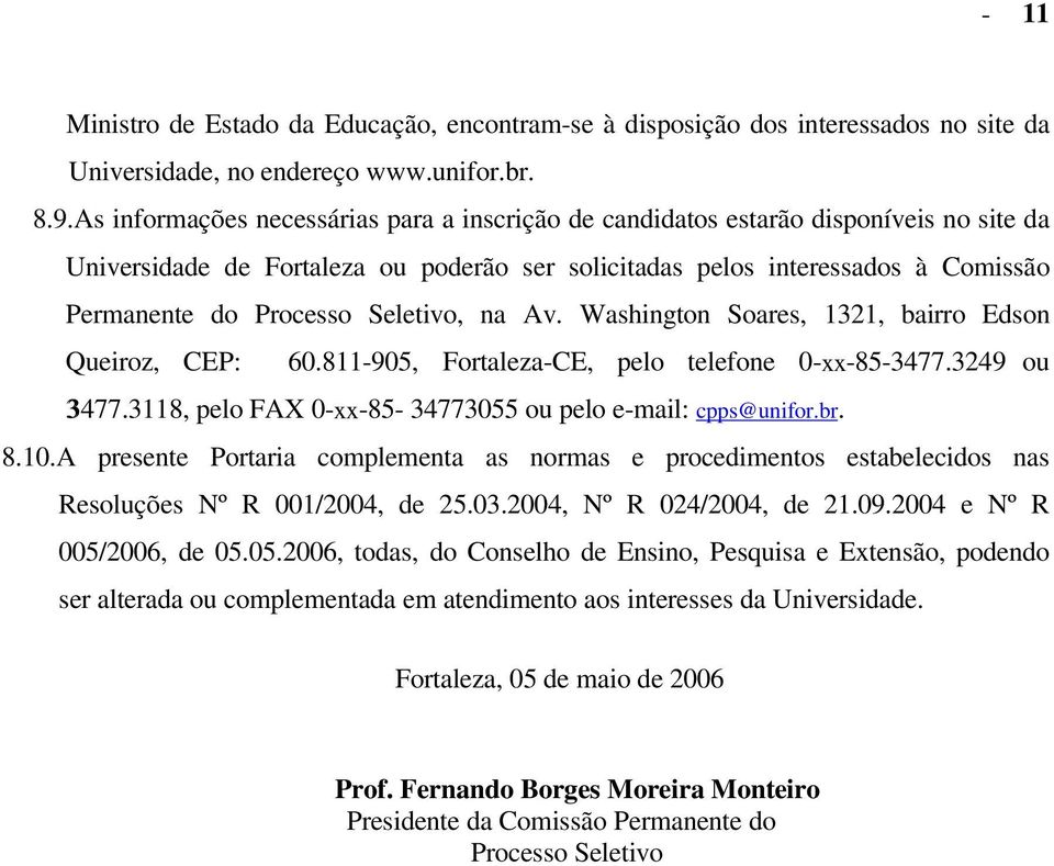 Seletivo, na Av. Washington Soares, 1321, bairro Edson Queiroz, CEP: 60.811-905, Fortaleza-CE, pelo telefone 0-xx-85-3477.3249 ou 3477.3118, pelo FAX 0-xx-85-34773055 ou pelo e-mail: cpps@unifor.br.