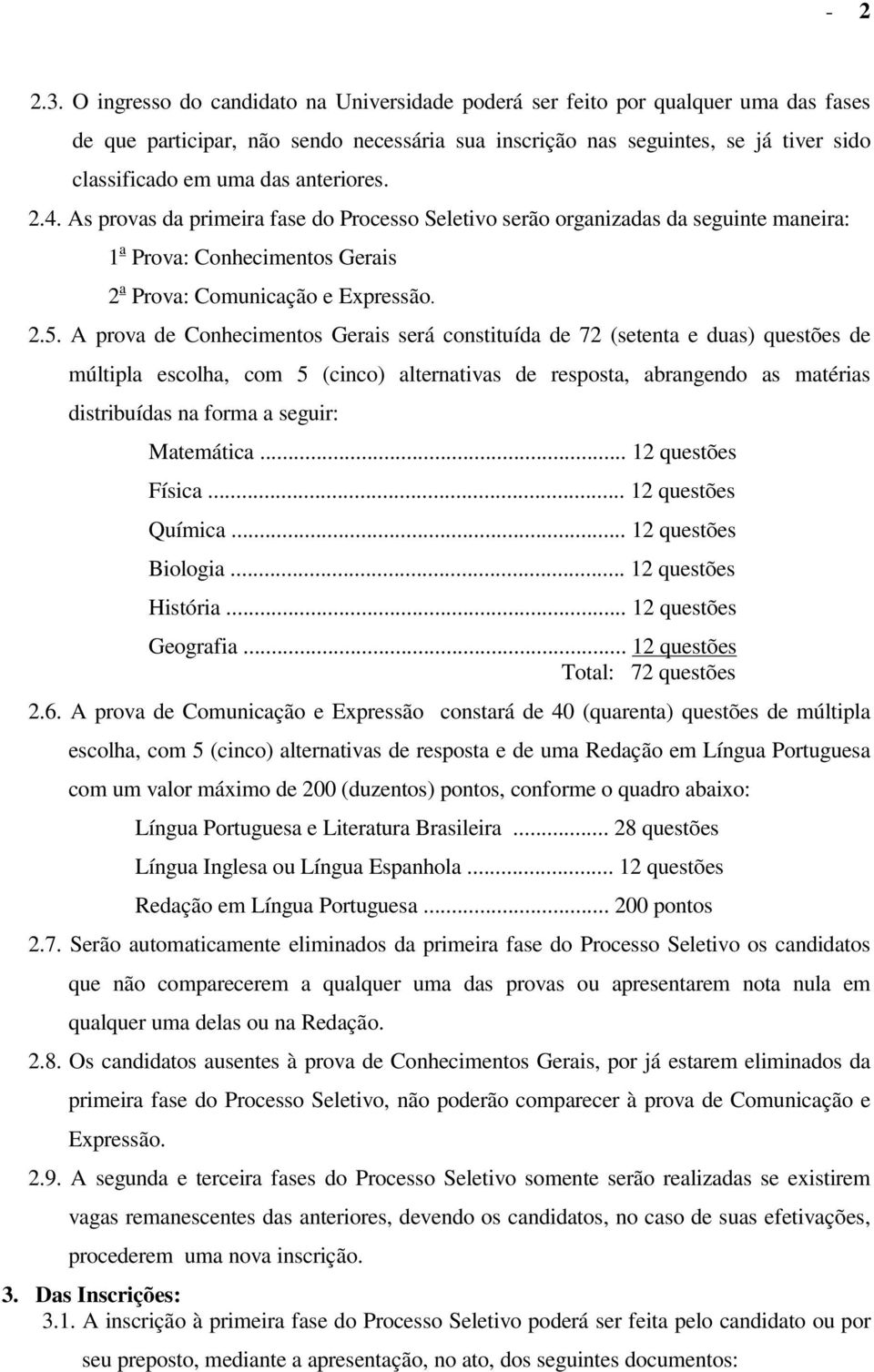 anteriores. 2.4. As provas da primeira fase do Processo Seletivo serão organizadas da seguinte maneira: 1 a Prova: Conhecimentos Gerais 2 a Prova: Comunicação e Expressão. 2.5.