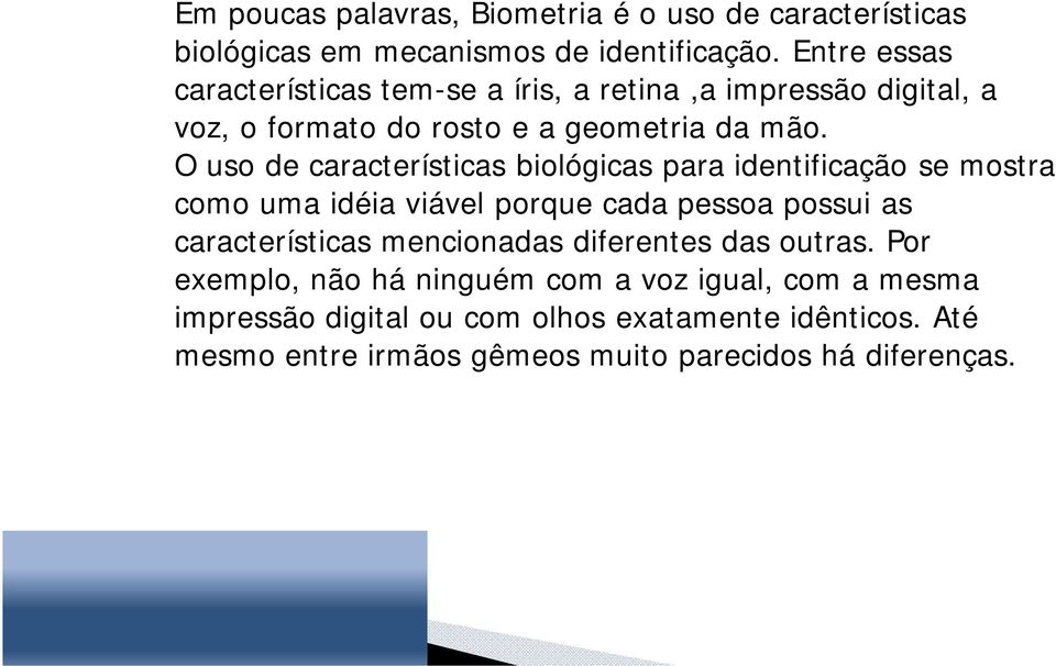 O uso de características biológicas para identificação se mostra como uma idéia viável porque cada pessoa possui as características