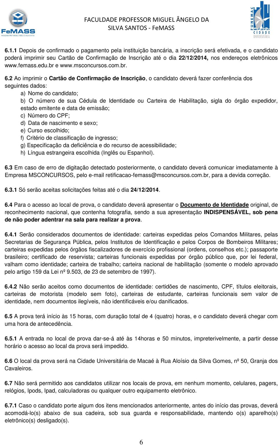 2 Ao imprimir o Cartão de Confirmação de Inscrição, o candidato deverá fazer conferência dos seguintes dados: a) Nome do candidato; b) O número de sua Cédula de Identidade ou Carteira de Habilitação,