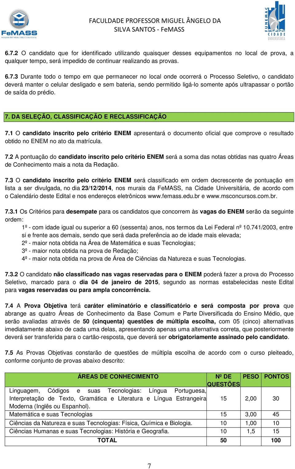 DA SELEÇÃO, CLASSIFICAÇÃO E RECLASSIFICAÇÃO 7.1 O candidato inscrito pelo critério ENEM apresentará o documento oficial que comprove o resultado obtido no ENEM no ato da matrícula. 7.2 A pontuação do candidato inscrito pelo critério ENEM será a soma das notas obtidas nas quatro Áreas de Conhecimento mais a nota da Redação.