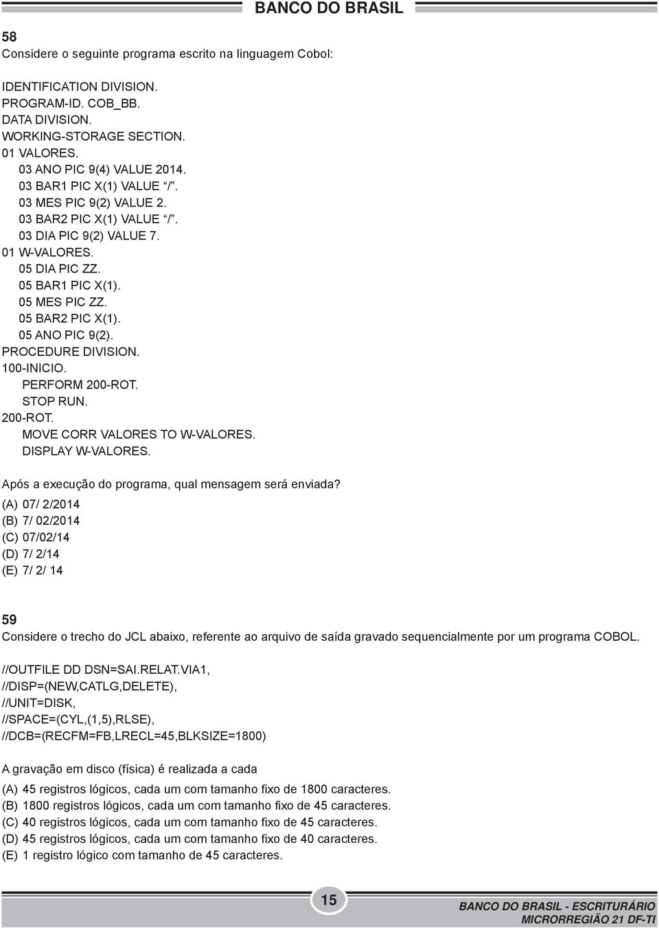 PROCEDURE DIVISION. 100-INICIO. PERFORM 200-ROT. STOP RUN. 200-ROT. MOVE CORR VALORES TO W-VALORES. DISPLAY W-VALORES. Após a execução do programa, qual mensagem será enviada?