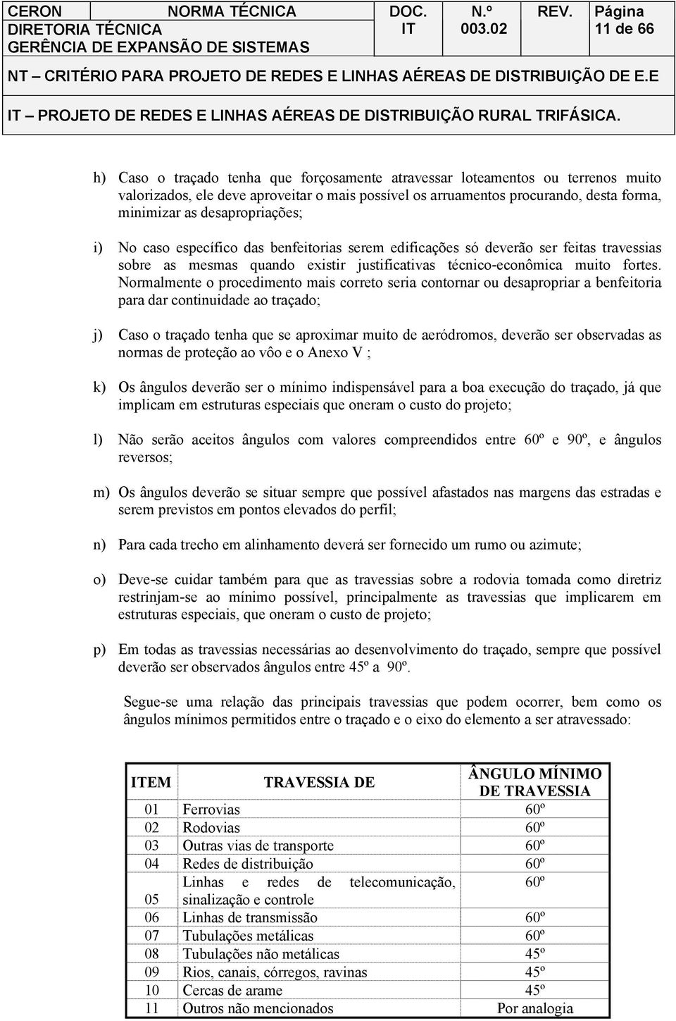 Normalmente o procedimento mais correto seria contornar ou desapropriar a benfeitoria para dar continuidade ao traçado; j) Caso o traçado tenha que se aproximar muito de aeródromos, deverão ser