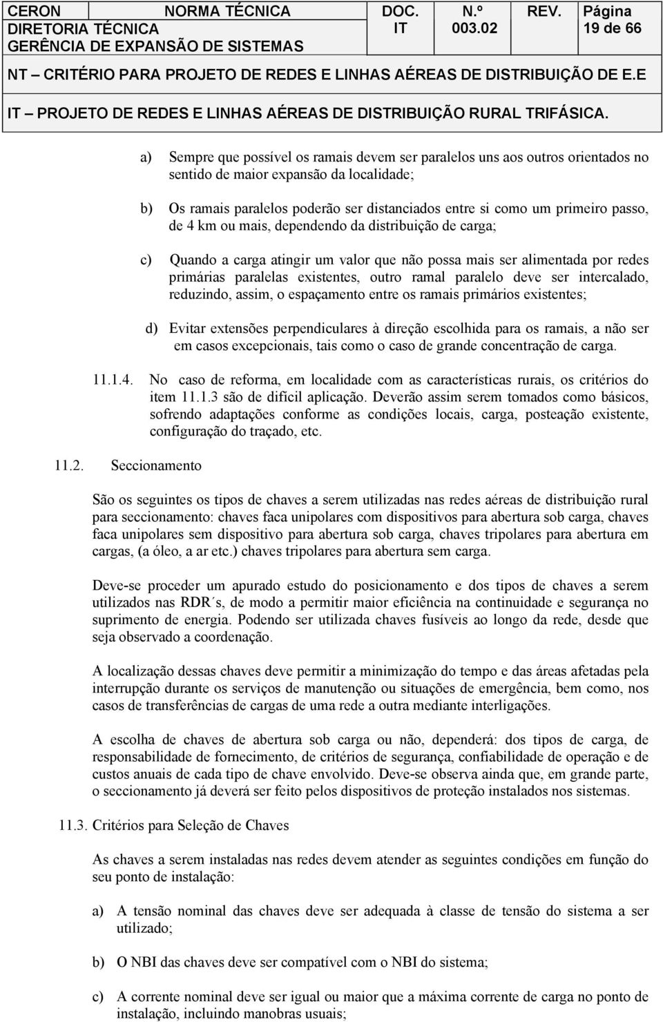 paralelo deve ser intercalado, reduzindo, assim, o espaçamento entre os ramais primários existentes; d) Evitar extensões perpendiculares à direção escolhida para os ramais, a não ser em casos