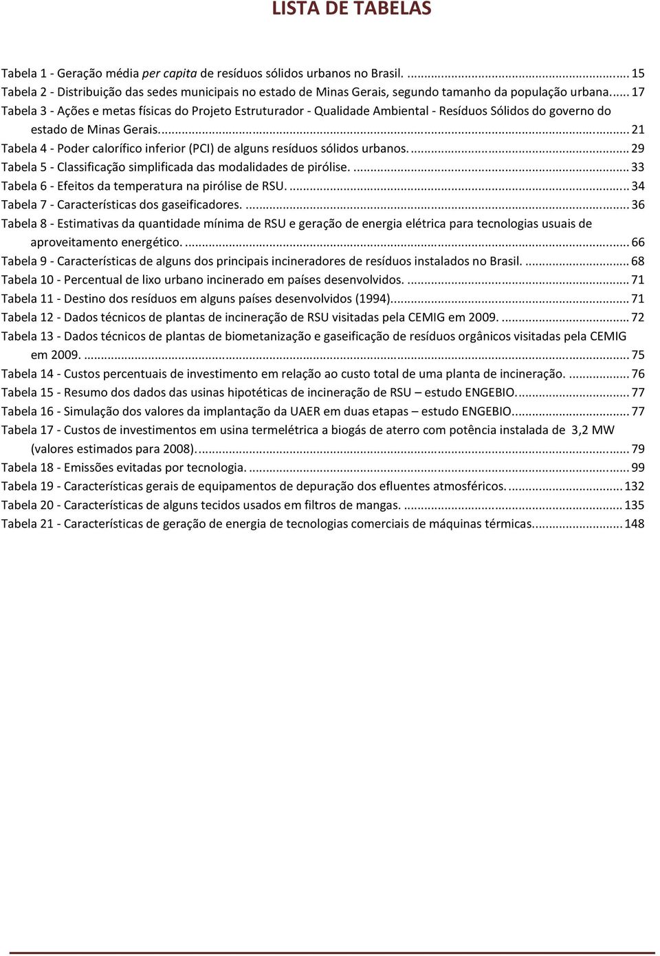 ... 17 Tabela 3 - Ações e metas físicas do Projeto Estruturador - Qualidade Ambiental - Resíduos Sólidos do governo do estado de Minas Gerais.