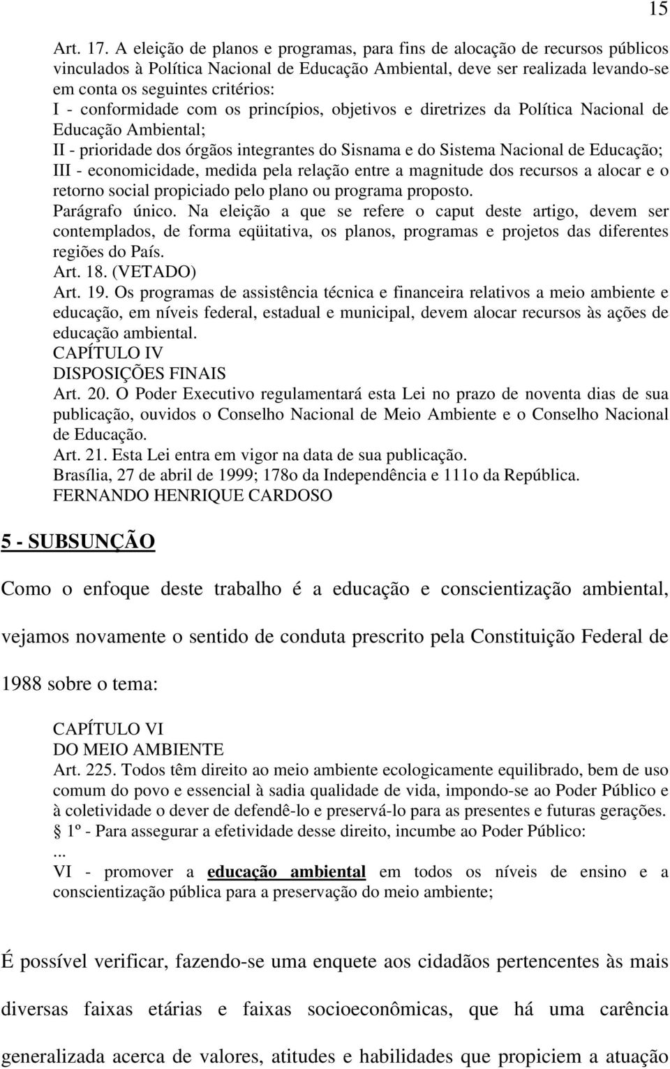 conformidade com os princípios, objetivos e diretrizes da Política Nacional de Educação Ambiental; II - prioridade dos órgãos integrantes do Sisnama e do Sistema Nacional de Educação; III -