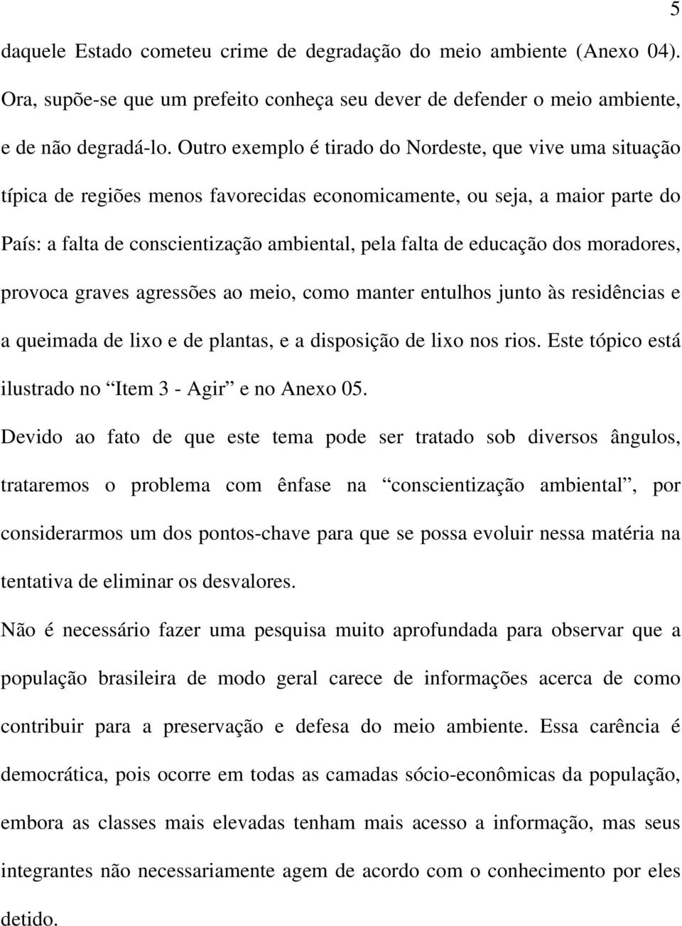 educação dos moradores, provoca graves agressões ao meio, como manter entulhos junto às residências e a queimada de lixo e de plantas, e a disposição de lixo nos rios.