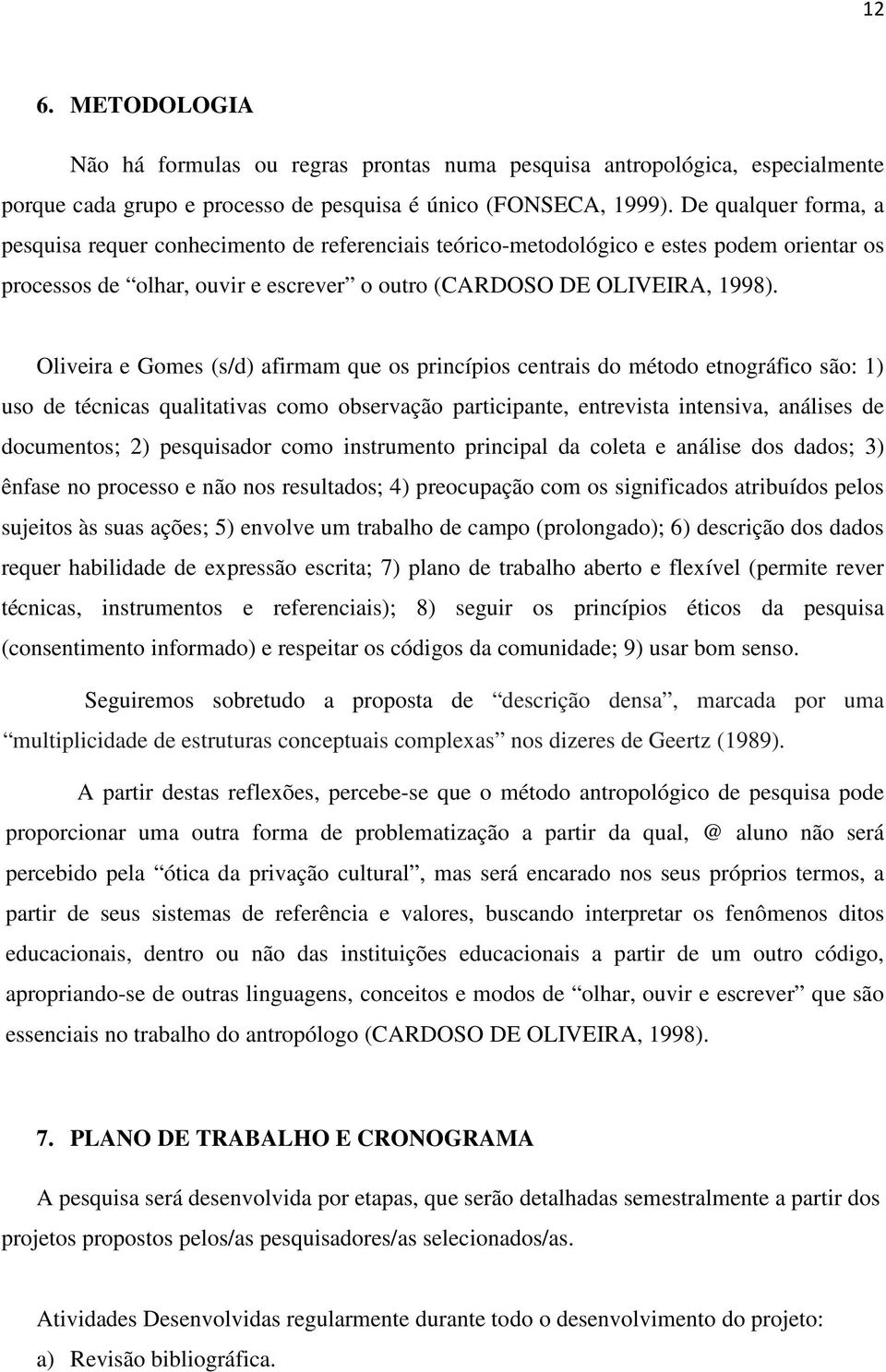 Oliveira e Gomes (s/d) afirmam que os princípios centrais do método etnográfico são: 1) uso de técnicas qualitativas como observação participante, entrevista intensiva, análises de documentos; 2)