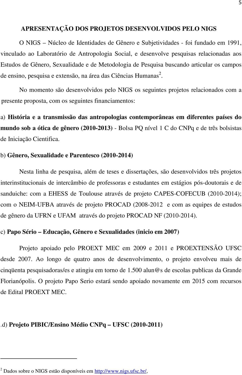 No momento são desenvolvidos pelo NIGS os seguintes projetos relacionados com a presente proposta, com os seguintes financiamentos: a) História e a transmissão das antropologias contemporâneas em