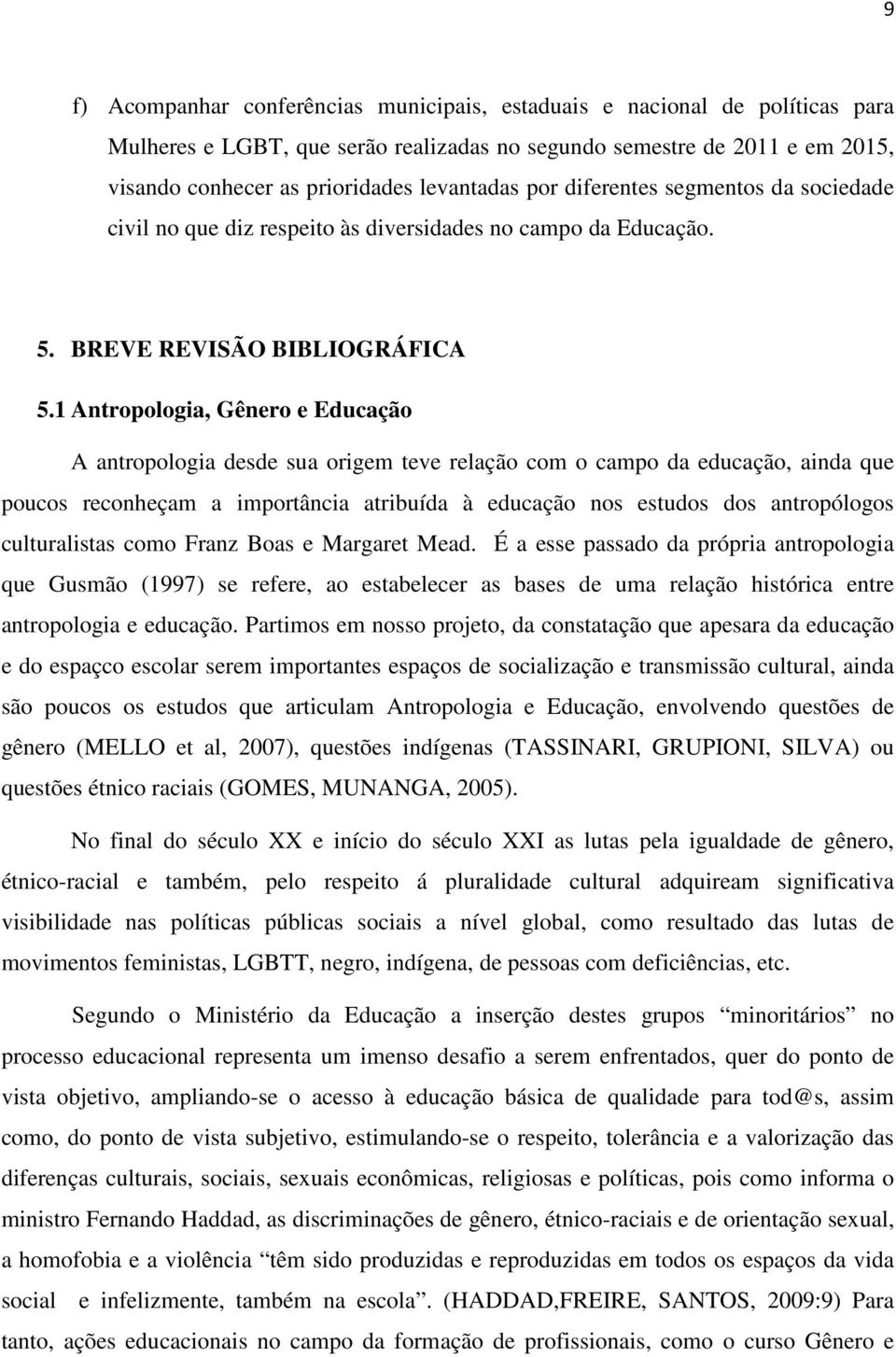 1 Antropologia, Gênero e Educação A antropologia desde sua origem teve relação com o campo da educação, ainda que poucos reconheçam a importância atribuída à educação nos estudos dos antropólogos