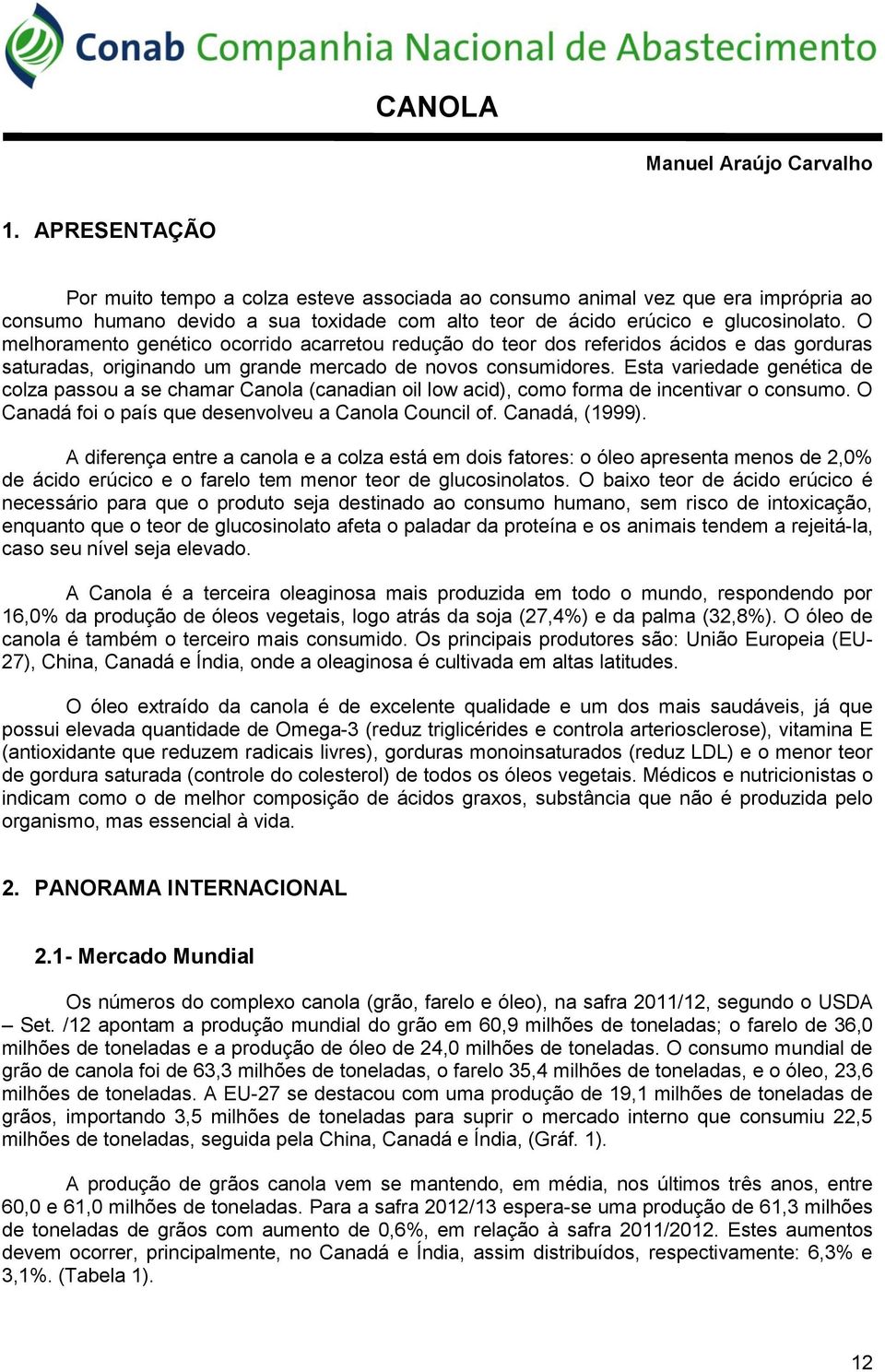 O melhoramento genético ocorrido acarretou redução do teor dos referidos ácidos e das gorduras saturadas, originando um grande mercado de novos consumidores.