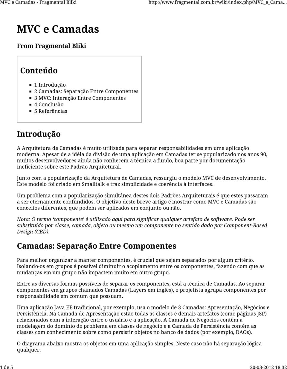 Apesar de a idéia da divisão de uma aplicação em Camadas ter se popularizado nos anos 90, muitos desenvolvedores ainda não conhecem a técnica a fundo, boa parte por documentação ineficiente sobre