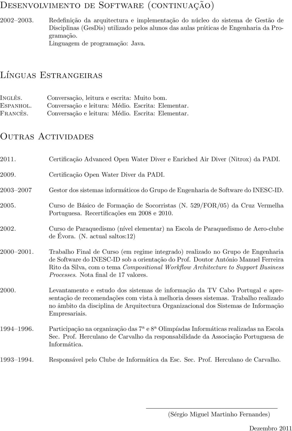 Espanhol. Francês. Conversação, leitura e escrita: Muito bom. Conversação e leitura: Médio. Escrita: Elementar.