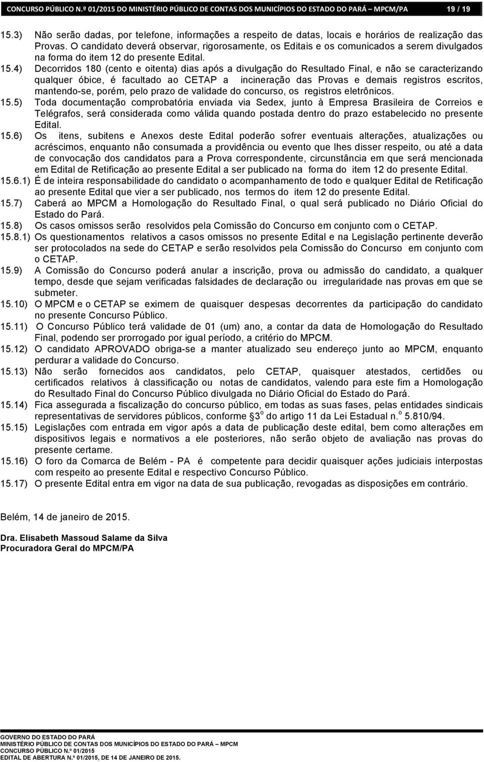 O candidato deverá observar, rigorosamente, os Editais e os comunicados a serem divulgados na forma do item 12 do presente Edital. 15.