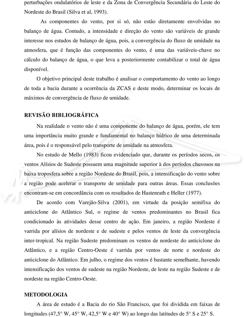 Contudo, a intensidade e direção do vento são variáveis de grande interesse nos estudos de balanço de água, pois, a convergência do fluxo de umidade na atmosfera, que é função das componentes do