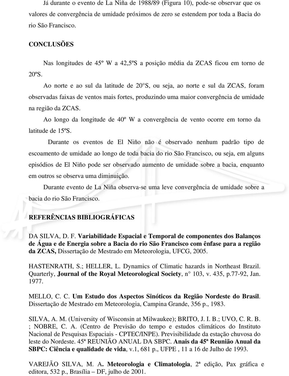 Ao norte e ao sul da latitude de 2 S, ou seja, ao norte e sul da ZCAS, foram observadas faixas de ventos mais fortes, produzindo uma maior convergência de umidade na região da ZCAS.