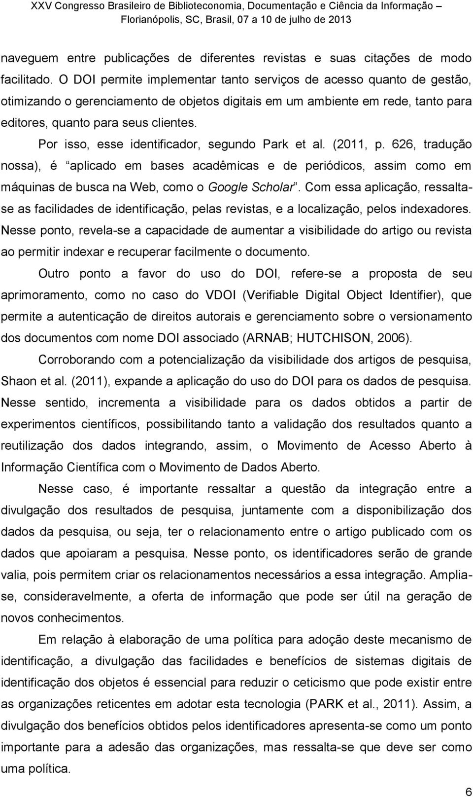 Por isso, esse identificador, segundo Park et al. (2011, p. 626, tradução nossa), é aplicado em bases acadêmicas e de periódicos, assim como em máquinas de busca na Web, como o Google Scholar.