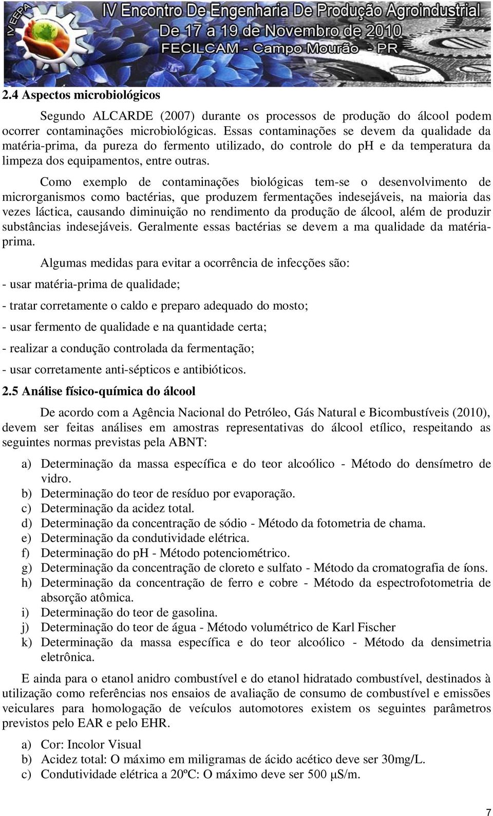 Como exemplo de contaminações biológicas tem-se o desenvolvimento de microrganismos como bactérias, que produzem fermentações indesejáveis, na maioria das vezes láctica, causando diminuição no