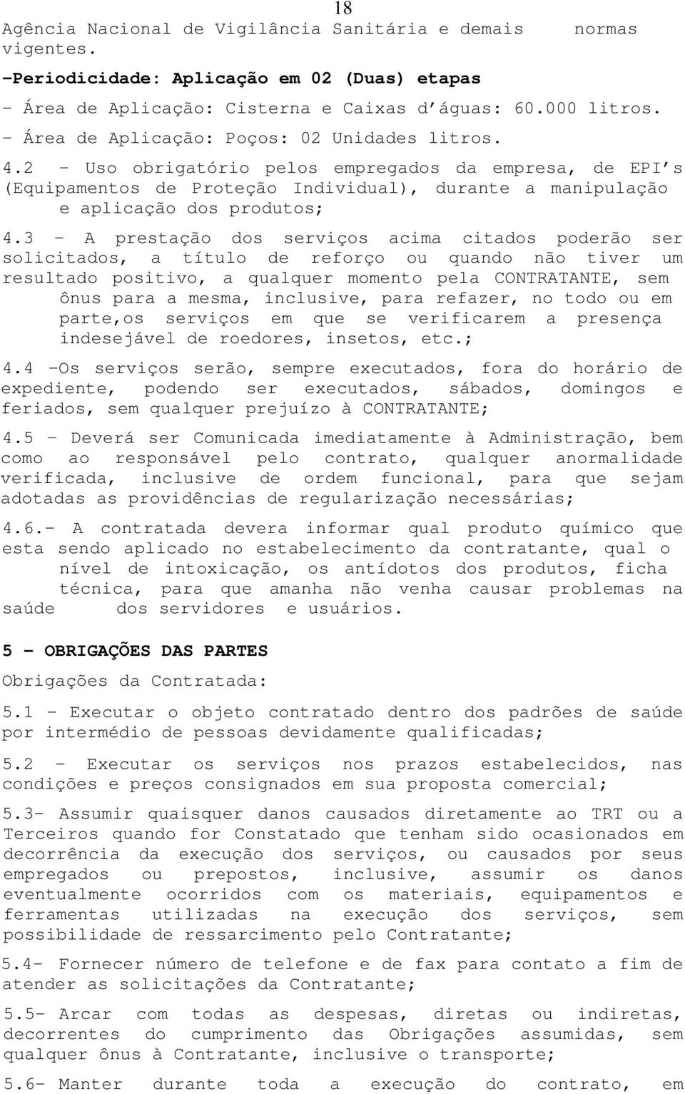 3 - A prestação dos serviços acima citados poderão ser solicitados, a título de reforço ou quando não tiver um resultado positivo, a qualquer momento pela CONTRATANTE, sem ônus para a mesma,